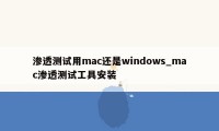 渗透测试用mac还是windows_mac渗透测试工具安装