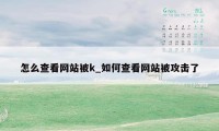 怎么查看网站被k_如何查看网站被攻击了