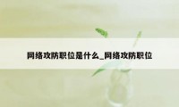 网络攻防职位是什么_网络攻防职位