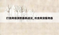 打击网络贷款最新战况_攻击网贷服务器