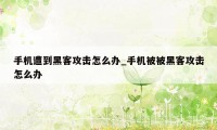 手机遭到黑客攻击怎么办_手机被被黑客攻击怎么办