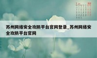 苏州网络安全攻防平台官网登录_苏州网络安全攻防平台官网