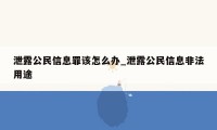 泄露公民信息罪该怎么办_泄露公民信息非法用途