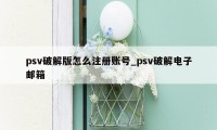 psv破解版怎么注册账号_psv破解电子邮箱