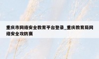 重庆市网络安全教育平台登录_重庆教育局网络安全攻防赛