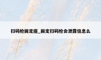 扫码枪固定座_固定扫码枪会泄露信息么