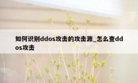 如何识别ddos攻击的攻击源_怎么查ddos攻击