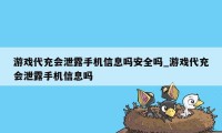 游戏代充会泄露手机信息吗安全吗_游戏代充会泄露手机信息吗