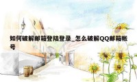 如何破解邮箱登陆登录_怎么破解QQ邮箱帐号