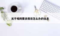 关于暗网要杀我该怎么办的信息